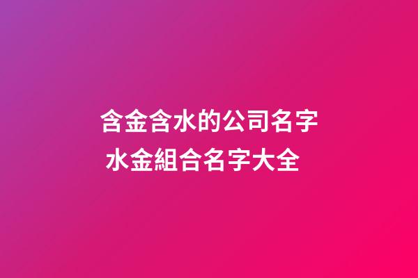 含金含水的公司名字 水金組合名字大全-第1張-公司起名-玄機派